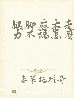 腿脚麻木走路无力不稳怎么回事