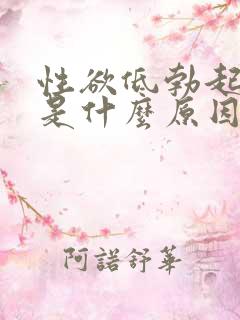 性欲低勃起不坚是什么原因