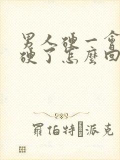 男人硬一会就不硬了怎么回事