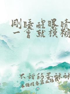 刚睡醒眼睛清楚一会就模糊了