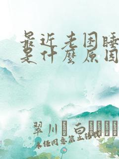 最近老困睡不醒是什么原因