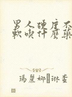 男人硬度不够疲软吃什么药