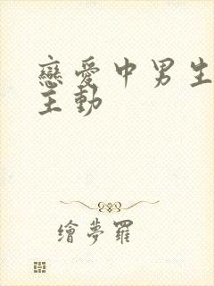 恋爱中男生怎么主动