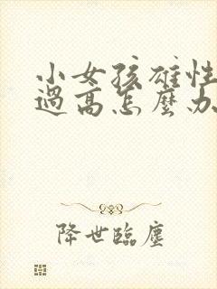 小女孩雄性激素过高怎么办