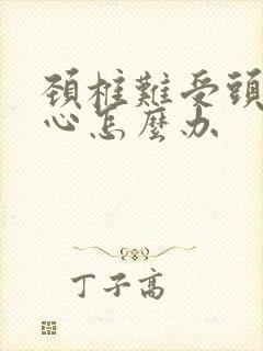 颈椎难受头晕恶心怎么办