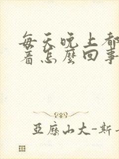 每天晚上都睡不着怎么回事