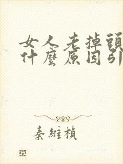 女人老掉头发是什么原因引起的