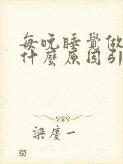 每晚睡觉做梦是什么原因引起的女性