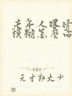 老年人眼睛视力模糊怎么治疗