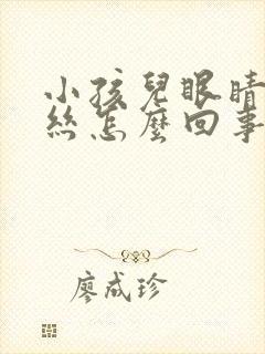 小孩儿眼睛红血丝怎么回事