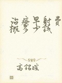 治疗早射费用大概多少钱