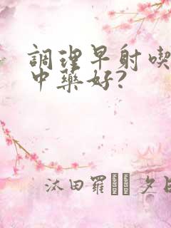 调理早射吃什么中药好?