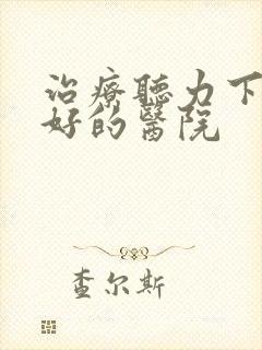 治疗听力下降较好的医院