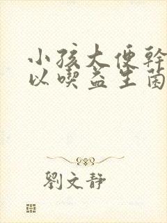 小孩大便干燥可以吃益生菌吗