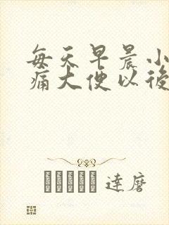 每天早晨小腹胀痛大便以后就正常了