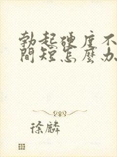 勃起硬度不够时间短怎么办