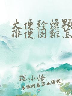 大便干燥颗粒状排便困难怎么办