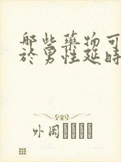 哪些药物可以用于男性延时