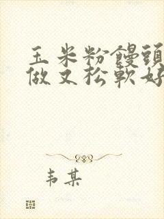 玉米粉馒头怎么做又松软好吃呢