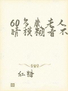 60多岁老人眼睛模糊看不清