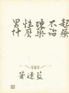 男性硬不起来吃什么药治疗