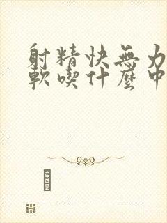 射精快无力易疲软吃什么中成药