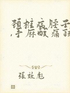 颈椎病脖子僵硬,手麻酸痛该怎么办