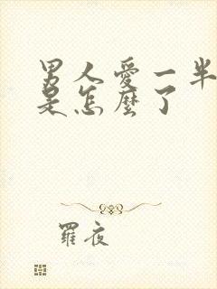 男人爱一半就软是怎么了