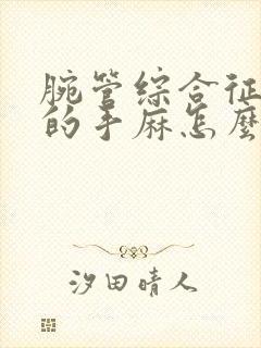 腕管综合征导致的手麻怎么治疗