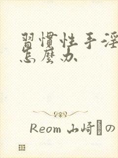 习惯性手淫早射怎么办