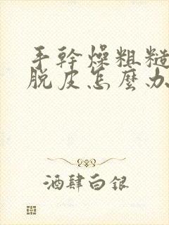 手干燥粗糙开裂脱皮怎么办