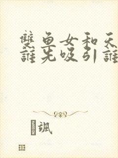 双鱼女和天蝎男谁先吸引谁