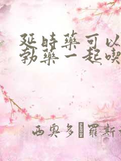 延时药可以跟助勃药一起吃吗