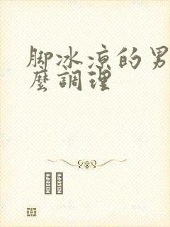 脚冰凉的男人怎么调理