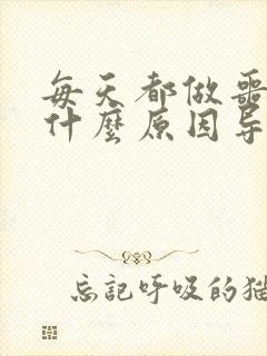 每天都做噩梦是什么原因导致的