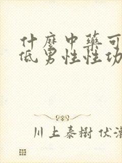 什么中药可以降低男性性功能