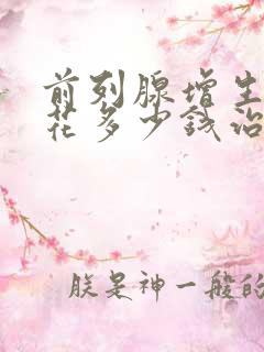 前列腺增生需要花多少钱治疗