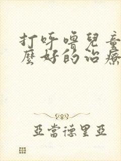 打呼噜儿童有什么好的治疗方法