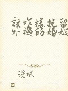 该咋样挽留老公外遇的婚姻