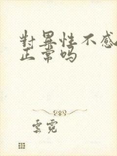 对异性不感兴趣正常吗