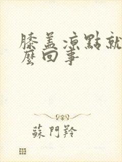 膝盖凉点就疼怎么回事