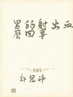 男的射出血是怎么回事