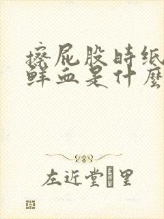 擦屁股时纸上有鲜血是什么原因