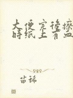 大便完后擦屁股时纸上有血