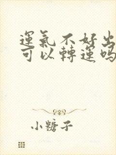 运气不好出去走可以转运吗