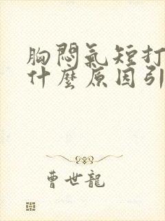 胸闷气短打嗝是什么原因引起的