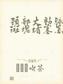 颈部大动脉血管斑块堵塞怎么治疗