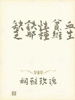 缺铁性贫血是缺乏哪种维生素