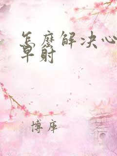 怎么解决心理性早射