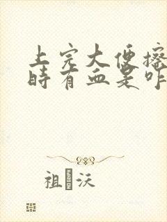 上完大便擦屁股时有血是咋回事